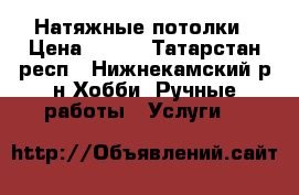 Натяжные потолки › Цена ­ 115 - Татарстан респ., Нижнекамский р-н Хобби. Ручные работы » Услуги   